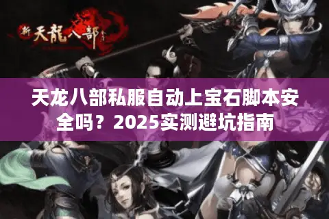天龙八部私服自动上宝石脚本安全吗?2025实测避坑指南 天龙八部私服自动上宝石脚本安全吗?2025实测避坑指南