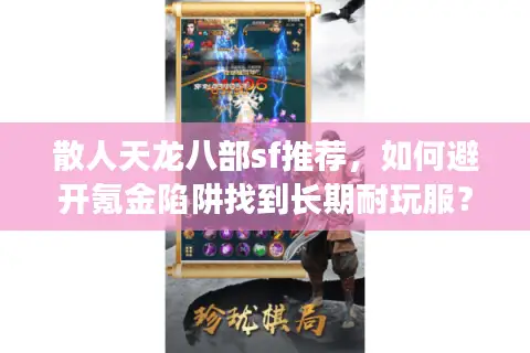 散人天龙八部sf推荐,如何避开氪金陷阱找到长期耐玩服? 散人天龙八部sf推荐,如何避开氪金陷阱找到长期耐玩服?