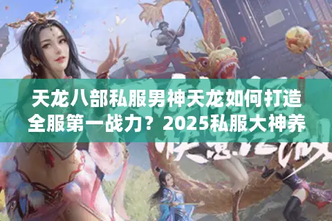 天龙八部私服男神天龙如何打造全服第一战力？2025私服大神养成攻略揭秘