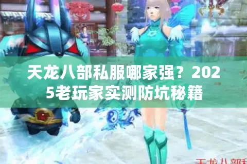 天龙八部私服哪家强?2025老玩家实测防坑秘籍 天龙八部私服哪家强?2025老玩家实测防坑秘籍