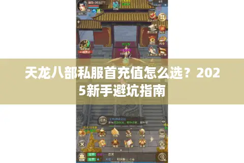 天龙八部私服首充值怎么选？2025新手避坑指南