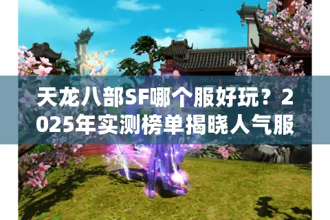 天龙八部SF哪个服好玩？2025年实测榜单揭晓人气服三大标准