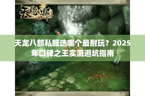 天龙八部私服选哪个最耐玩？2025年口碑之王实测避坑指南