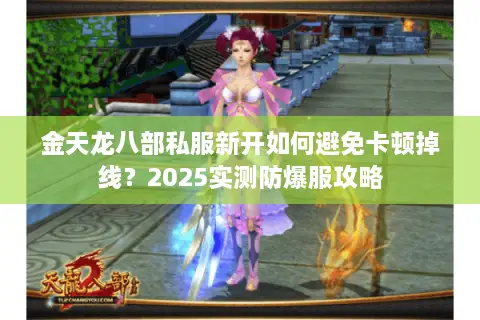金天龙八部私服新开如何避免卡顿掉线？2025实测防爆服攻略