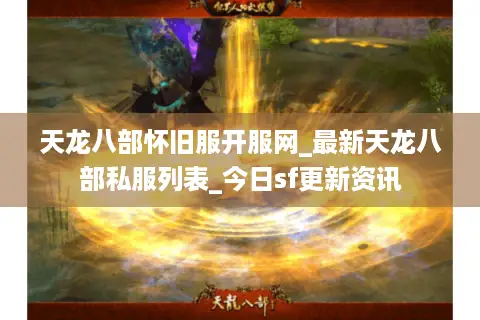 天龙八部怀旧服开服网_最新天龙八部私服列表_今日sf更新资讯 天龙八部怀旧服开服网_最新天龙八部私服列表_今日sf更新资讯