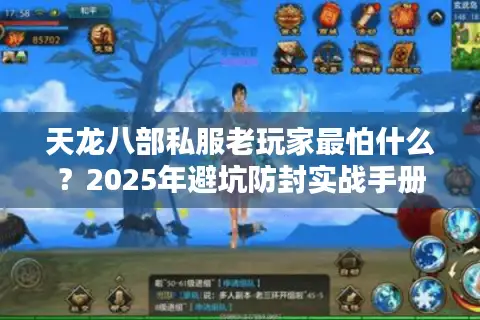 天龙八部私服老玩家最怕什么?2025年避坑防封实战手册 天龙八部私服老玩家最怕什么?2025年避坑防封实战手册