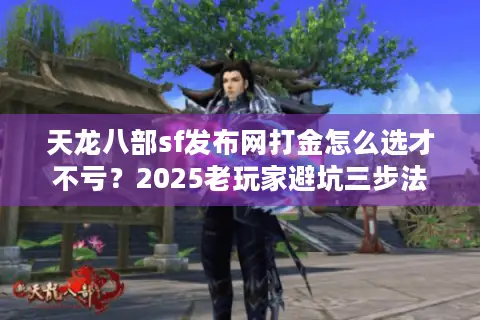 天龙八部sf发布网打金怎么选才不亏?2025老玩家避坑三步法 天龙八部sf发布网打金怎么选才不亏?2025老玩家避坑三步法