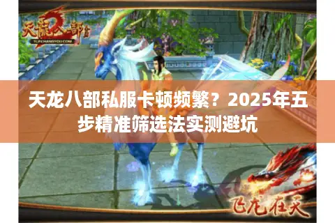 天龙八部私服卡顿频繁？2025年五步精准筛选法实测避坑