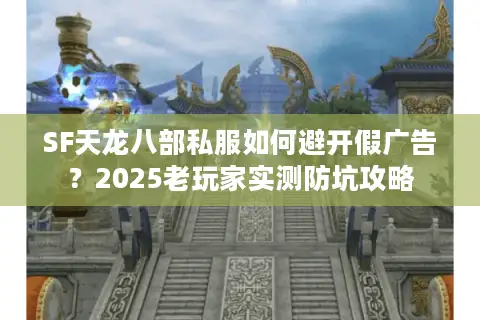 SF天龙八部私服如何避开假广告？2025老玩家实测防坑攻略