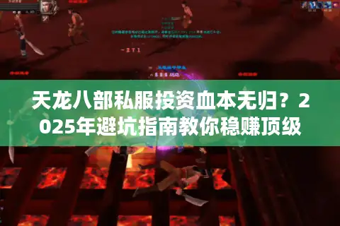 天龙八部私服投资血本无归？2025年避坑指南教你稳赚顶级装备
