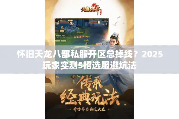 怀旧天龙八部私服开区总掉线？2025玩家实测5招选服避坑法