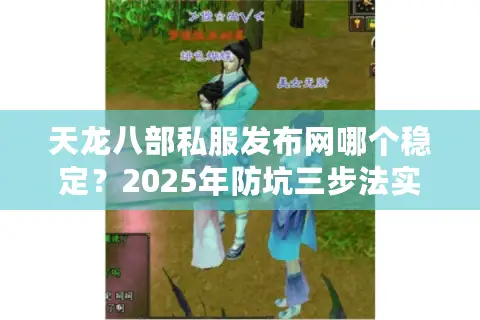 天龙八部私服发布网哪个稳定？2025年防坑三步法实测