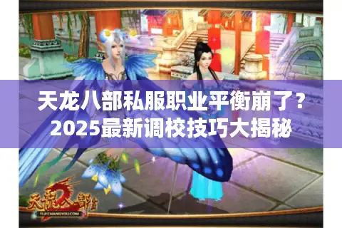 天龙八部私服职业平衡崩了？2025最新调校技巧大揭秘