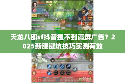 天龙八部sf抖音搜不到满屏广告?2025新服避坑技巧实测有效 天龙八部sf抖音搜不到满屏广告?2025新服避坑技巧实测有效