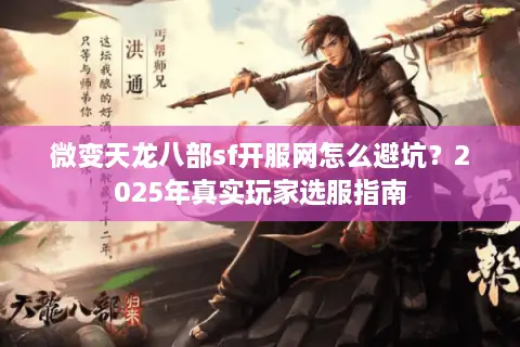 微变天龙八部sf开服网怎么避坑？2025年真实玩家选服指南