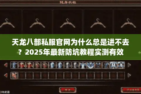 天龙八部私服官网为什么总是进不去？2025年最新防坑教程实测有效