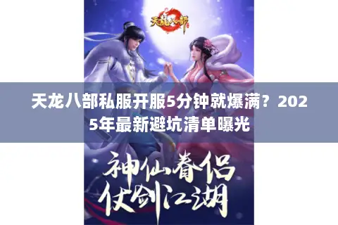 天龙八部私服开服5分钟就爆满？2025年最新避坑清单曝光