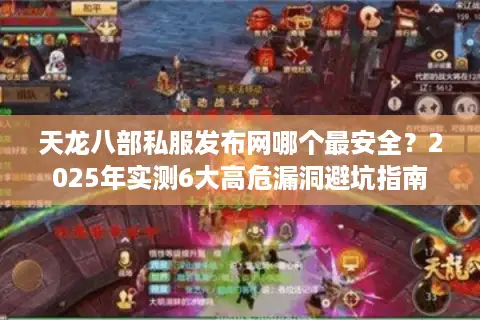 天龙八部私服发布网哪个最安全?2025年实测6大高危漏洞避坑指南 天龙八部私服发布网哪个最安全?2025年实测6大高危漏洞避坑指南