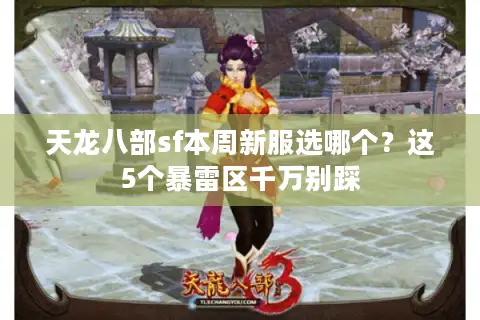 天龙八部sf本周新服选哪个？这5个暴雷区千万别踩