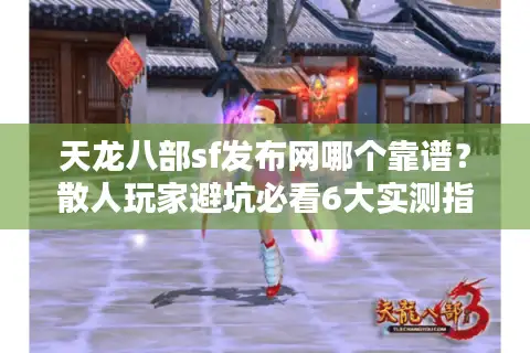 天龙八部sf发布网哪个靠谱？散人玩家避坑必看6大实测指标