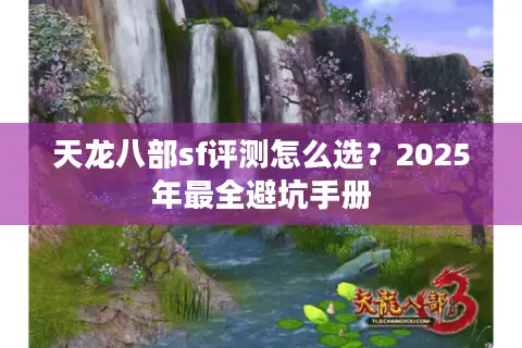 天龙八部sf评测怎么选?2025年最全避坑手册 天龙八部sf评测怎么选?2025年最全避坑手册