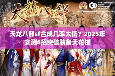 天龙八部sf合成几率太低？2025年实测6招突破装备天花板
