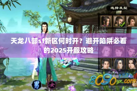 天龙八部sf新区何时开？避开陷阱必看的2025开服攻略