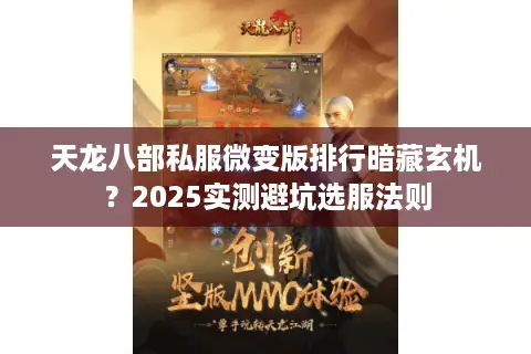 天龙八部私服微变版排行暗藏玄机?2025实测避坑选服法则 天龙八部私服微变版排行暗藏玄机?2025实测避坑选服法则