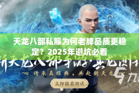 天龙八部私服为何老牌品质更稳定?2025年避坑必看 天龙八部私服为何老牌品质更稳定?2025年避坑必看