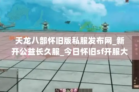 天龙八部怀旧版私服发布网_新开公益长久服_今日怀旧sf开服大全