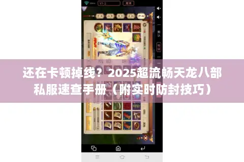 还在卡顿掉线？2025超流畅天龙八部私服速查手册（附实时防封技巧）