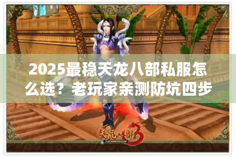 2025最稳天龙八部私服怎么选？老玩家亲测防坑四步法