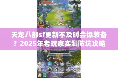 天龙八部sf更新不及时会爆装备？2025年老玩家实测防坑攻略
