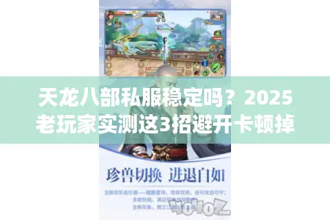 天龙八部私服稳定吗？2025老玩家实测这3招避开卡顿掉线