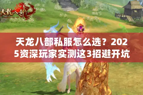天龙八部私服怎么选?2025资深玩家实测这3招避开坑爹服 天龙八部私服怎么选?2025资深玩家实测这3招避开坑爹服