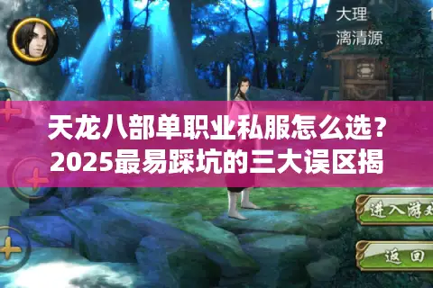 天龙八部单职业私服怎么选?2025最易踩坑的三大误区揭秘 天龙八部单职业私服怎么选?2025最易踩坑的三大误区揭秘