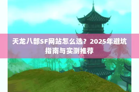 天龙八部SF网站怎么选？2025年避坑指南与实测推荐