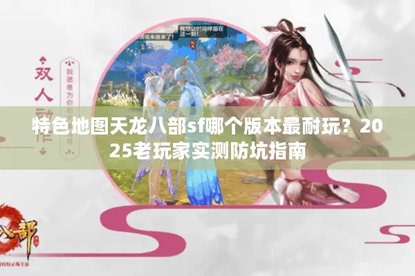 特色地图天龙八部sf哪个版本最耐玩？2025老玩家实测防坑指南