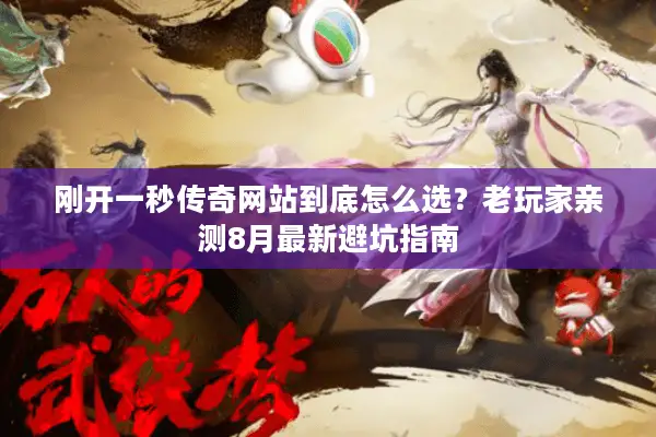 刚开一秒传奇网站到底怎么选？老玩家亲测8月最新避坑指南