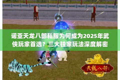 诺亚天龙八部私服为何成为2025年武侠玩家首选?三大独家玩法深度解密 诺亚天龙八部私服为何成为2025年武侠玩家首选?三大独家玩法深度解密