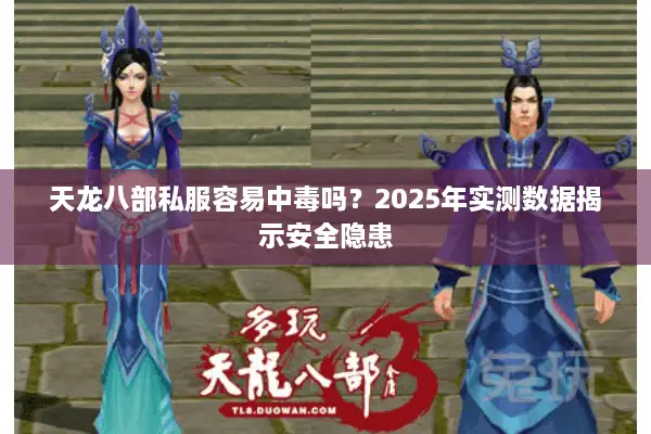 天龙八部私服容易中毒吗?2025年实测数据揭示安全隐患 天龙八部私服容易中毒吗?2025年实测数据揭示安全隐患