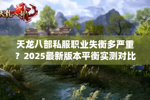 天龙八部私服职业失衡多严重？2025最新版本平衡实测对比