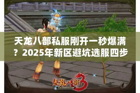 天龙八部私服刚开一秒爆满？2025年新区避坑选服四步法