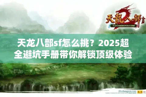 天龙八部sf怎么挑？2025超全避坑手册带你解锁顶级体验