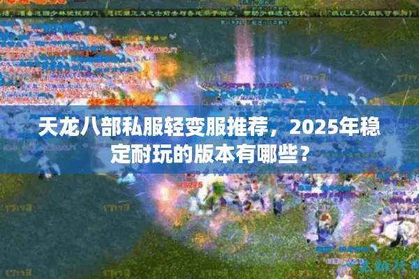 天龙八部私服轻变服推荐，2025年稳定耐玩的版本有哪些？
