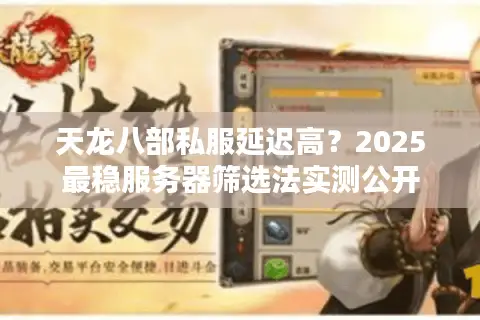 天龙八部私服延迟高？2025最稳服务器筛选法实测公开