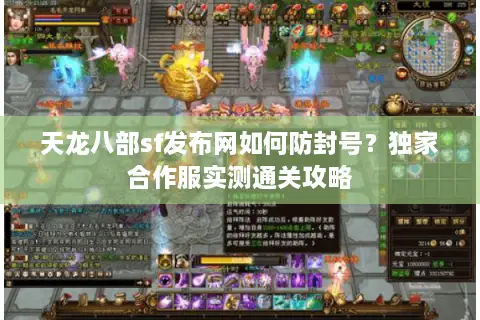 天龙八部sf发布网如何防封号？独家合作服实测通关攻略