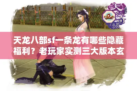 天龙八部sf一条龙有哪些隐藏福利？老玩家实测三大版本玄机