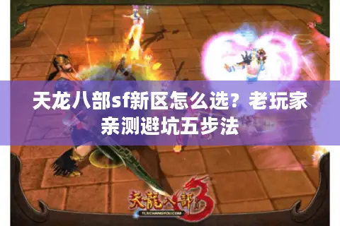 天龙八部sf新区怎么选？老玩家亲测避坑五步法