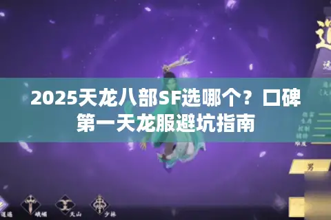 2025天龙八部SF选哪个?口碑第一天龙服避坑指南 2025天龙八部SF选哪个?口碑第一天龙服避坑指南